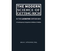 The Modern Science of Getting Rich: In the Lucrative Certain Way: A Contemporary Companion to Wallace D. Wattles
