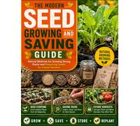 The Modern Seed Growing and Saving Guide: Natural Methods for Growing Strong Plants and Preserving Seeds for Future Harvests