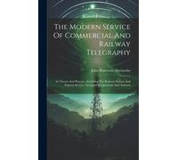 The Modern Service Of Commercial And Railway Telegraphy: In Theory And Practice, Including The Railway Station And Express Service, Arranged In Questi