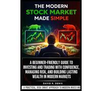 The Modern Stock Market Made Simple: A Beginner-Friendly Guide to Investing and Trading With Confidence, Managing Risk, and Building Lasting Wealth in Modern Markets - Paperback