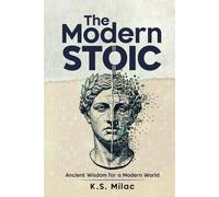 The Modern Stoic: Ancient Wisdom for a Modern World: Discover the Mindset of a Stoic in the Modern World, Master Emotional Resilience, and Simplify Life Decisions with Mindful Living