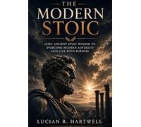 The Modern Stoic: Apply Ancient Stoic Wisdom to Overcome All Modern Adversity, Master Your Emotions, Build Truly Unshakeable Resilience, and Live Every Day with Deep Purpose, Clarity
