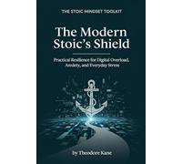 The Modern Stoic's Shield: Practical Resilience for Digital Overload, Anxiety, and Everyday Stress