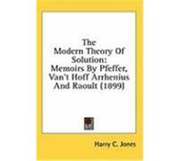 The Modern Theory of Solution: Memoirs by Pfeffer, Van't Hoff Arrhenius and Raoult (1899)