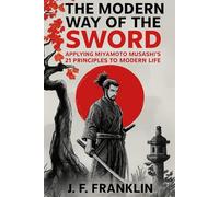 The Modern Way of the Sword: Applying Miyamoto Musashi's 21 Principles to Modern Life