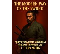The Modern Way of the Sword: Applying Miyamoto Musashi's 21 Principles to Modern Life