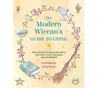 The Modern Wiccan's Guide to Living: With Witchy Rituals and Spells for Love, Luck, Wellness, and Prosperity
