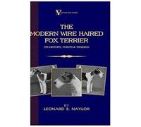 The Modern Wire Haired Fox Terrier - Its History, Points & Training (A Vintage Dog Books Breed Classic)