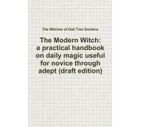 The Modern Witch, A Practical Handbook On Daily Magic Useful For Novice Through Adept (Draft Edition)