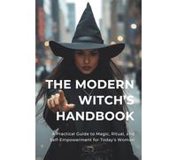 The Modern Witch’s Handbook: A Practical Guide to Magic, Ritual, and Self-Empowerment for Today’s Woman