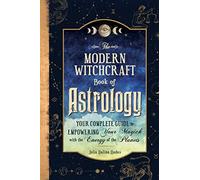 The Modern Witchcraft Book of Astrology: Your Complete Guide to Empowering Your Magick with the Energy of the Planets