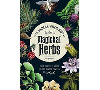 The Modern Witchcraft Guide to Magickal Herbs: Your Complete Guide to the Hidden Powers of Herbs