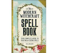 The Modern Witchcraft Spell Book: Your Complete Guide to Crafting and Casting Spells
