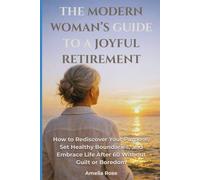 The Modern Woman’s Guide to a Joyful Retirement.: How to Rediscover Your Purpose, Set Healthy Boundaries, and Embrace Life After 60 Without Guilt or Boredom.