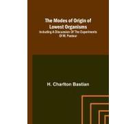 The Modes Of Origin Of Lowest Organisms; Including A Discussion Of The Experiments Of M. Pasteur