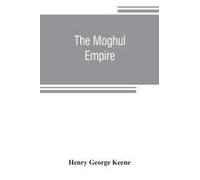 The Moghul Empire; From The Death Of Aurungzeb To The Overthrow Of The Mahratta Power