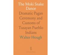The Moki Snake Dance: Dramatic Pagan Ceremony and Customs of Tusayan Pueblo Indians