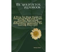 The Mold Detox Handbook: A Step-by-Step Guide to Detoxing Mold and Lyme Toxins, Restoring Gallbladder Health, and Rebuilding Immunity for Lasting Recovery