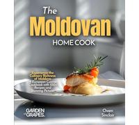 The Moldovan Home Cook: Experience the Culinary Richness of Moldova - A European Cuisine Cookbook with 100+ Recipes and Stunning Pictures