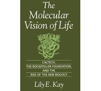 The Molecular Vision of Life: Caltech, the Rockefeller Foundation, and the Rise of the New Biology