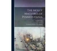 The Molly Maguires Of Pennsylvania: Or Ireland In America; A True Narrative
