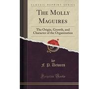 The Molly Maguires: The Origin, Growth, and Character of the Organization (Classic Reprint) by F. P. Dewees (2015-09-27)