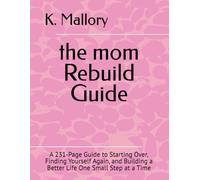 the mom Rebuild Guide: A 231-Page Guide to Starting Over, Finding Yourself Again, and Building a Better Life One Small Step at a Time