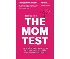 The Mom Test: How to talk to customers & learn if your business is a good idea when everyone is lying to you
