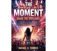 THE MOMENT: INSIDE THE SPOTLIGHT - A DEEP DIVE INTO FAME, AMBITION, AND THE MAKING OF A POP CULTURE PHENOMENON