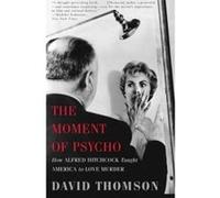 The Moment of Psycho: How Alfred Hitchcock Taught America to Love Murder Thomson, David (Auteur)
