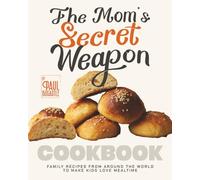 The Mom's Secret Weapon Cookbook: Family Recipes from Around the World to Make Kids Love Mealtime