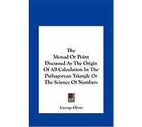 The Monad or Point Discussed as the Origin of All Calculatiothe Monad or Point Discussed as the Origin of All Calculation in the Pythagorean Triangle Oliver, George (Auteur)