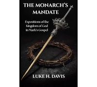 The Monarch's Mandate: Expositions of the Kingdom of God in Mark's Gospel
