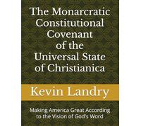 The Monarcratic Constitutional Covenant of the Universal State of Christianica: Making America Great According to the Vision of God's Word