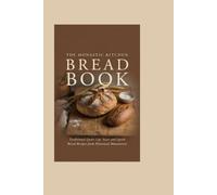 The Monastic Kitchen Bread Book: Traditional Quiet-Life Yeast and Quick Bread Recipes from Historical Monasteries