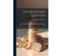 The Monetary Question: An Essay Which Obtained The Prize Offered By Sir H. M. Meysey-Thompson, Bart., At The Paris Monetary Congress Of 1889