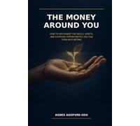 The Money Around You: How to Recognize the Skills, Assets, and Everyday Opportunities You Can Turn Into Income
