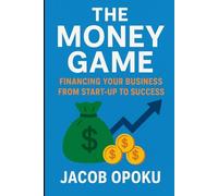 The Money Game: Financing Your Business From Start-up To Success