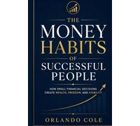 The Money Habits of Successful People: How Small Financial Decisions Create Wealth, Freedom, and Stability