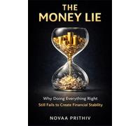 THE MONEY LIE: Why Doing Everything Right Still Fails to Create Financial Stability in the Modern Economy