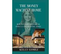 The Money Machine Home: How to turn your house into a cash printing asset