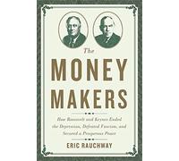 The Money Makers: How Roosevelt and Keynes Ended the Depression, Defeated Fascism, and Secured a Prosperous Peace