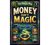 The Money Map: Money Isn’t Magic: A Guide to Earning, Saving, Spending, and Making Smart Choices