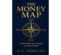 The Money Map: What Schools Never Taught You About Wealth, Why Hard Work Keeps You Trapped, and the Exact Roadmap to Financial Independence