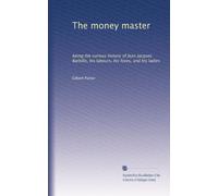 The money master; being the curious history of Jean Jacques Barbille, his labours, his loves, and his ladies