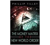 The Money Matrix of the New World Order Phillip Tilley (Auteur)