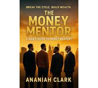 THE MONEY MENTOR: A Man's Guide to Money Mastery