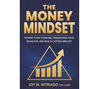 The Money Mindset: Rewire Your Thinking, Transform Your Behavior, And Build Lasting Wealth