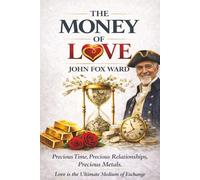 The Money of Love: Precious Time, Precious Relationships, Precious Metals: Love is the Ultimate Medium of Exchange