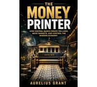 The Money Printer: How Central Banks Create Trillions, Move Markets, and Control the Modern Economy